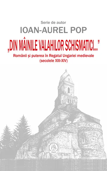 „Din mâinile valahilor schismatici...”. Românii şi puterea în Regatul Ungariei medievale (secolele XIII‑XIV)