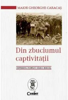 Din zbuciumul captivitatii. Centenarul Primului Razboi Mondial/Gheorghe Caracas