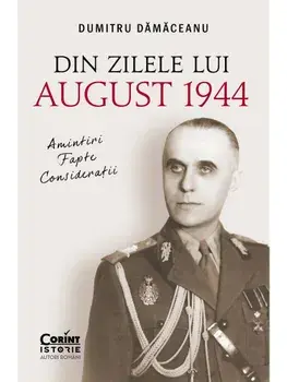 Din zilele lui August 1944. Amintiri, fapte, consideratii/Dumitru Damaceanu