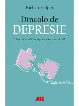 Dincolo de depresie. Tehnici de mindfulness pentru momente dificile/Richard Gilpin