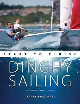 Dinghy Sailing Start to Finish: From Beginner to Advanced: The Perfect Guide to Improving Your Sailing Skills, Paperback/Barry Pickthall