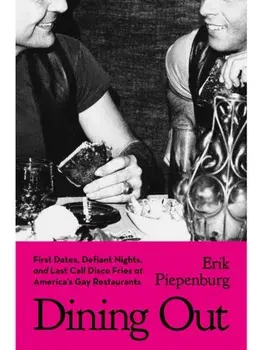 Dining Out. First Dates, Defiant Nights, and Last Call Disco Fries at America's Gay Restaurants, Hardback/Erik Piepenburg