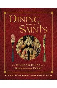 Dining with the Saints: The Sinner's Guide to a Righteous Feast - Leo Patalinghug