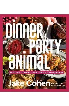 Dinner Party Animal: Recipes to Make Every Day a Celebration - Jake Cohen