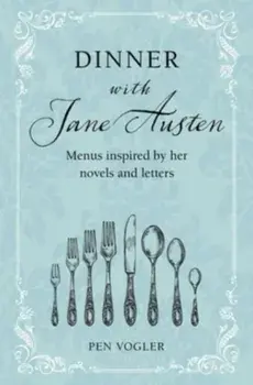 Dinner with Jane Austen. Menus Inspired by Her Novels and Letters, Hardback/Pen Vogler