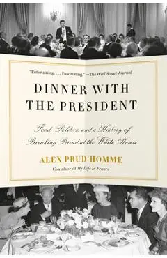 Dinner with the President: Food, Politics, and a History of Breaking Bread at the White House - Alex Prud'homme
