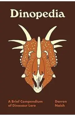 Dinopedia: A Brief Compendium of Dinosaur Lore - Darren Naish