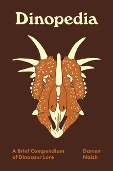 Dinopedia: A Brief Compendium of Dinosaur Lore, Hardcover/Darren Naish