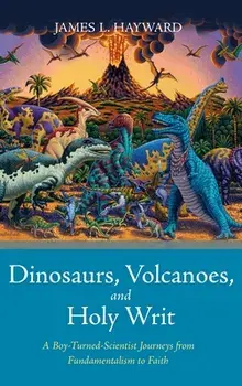 Dinosaurs, Volcanoes, and Holy Writ, Hardcover/James L. Hayward