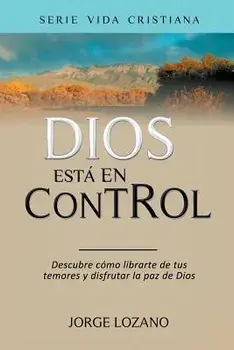 Dios Está En Control: Descubre Cómo Librarte de Tus Temores y Disfrutar La Paz de Dios, Paperback/Jorge Lozano
