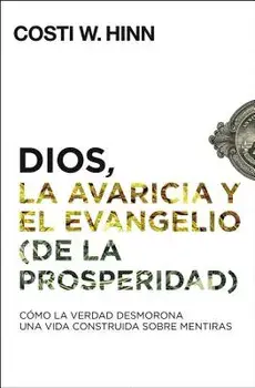 Dios, La Avaricia Y El Evangelio (de la Prosperidad): Cómo La Verdad Desmorona Una Vida Construida Sobre Mentiras, Paperback/Costi W. Hinn