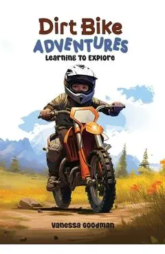 Dirt Bike Adventures - Learning To Explore - Vanessa Goodman