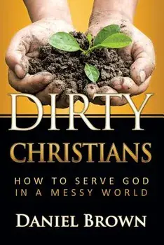 Dirty Christians: How to Serve God in a Messy World, Paperback/Paul Daniel Brown