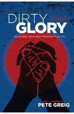 Dirty Glory: Go Where Your Best Prayers Take You - Pete Greig