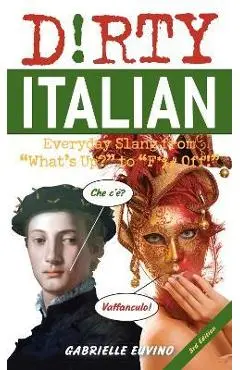 Dirty Italian: Third Edition: Everyday Slang from What's Up? to F*%# Off! - Gabrielle Euvino