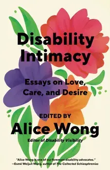 Disability Intimacy. Essays on Love, Care, and Desire, Paperback/Alice Wong