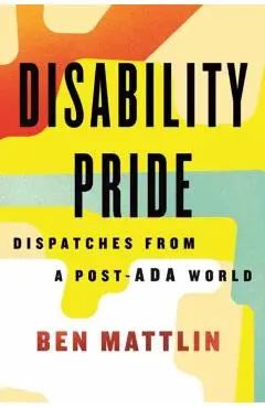 Disability Pride: Dispatches from a Post-ADA World - Ben Mattlin