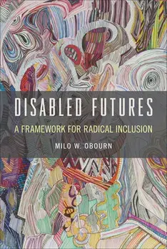 Disabled Futures: A Framework for Radical Inclusion, Paperback/Milo W. Obourn