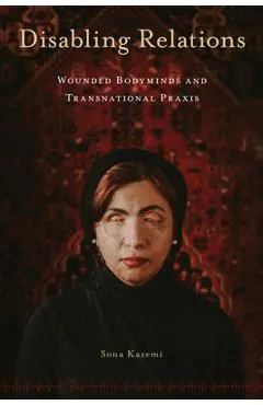 Disabling Relations: Wounded Bodyminds and Transnational PRAXIS - Sona Kazemi