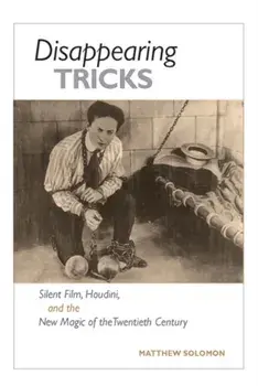 Disappearing Tricks. Silent Film, Houdini, and the New Magic of the Twentieth Century, Paperback/Matthew Solomon