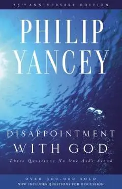 Disappointment with God: Three Questions No One Asks Aloud - Philip Yancey