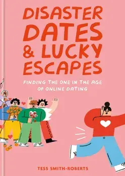 Disaster Dates and Lucky Escapes. Finding the one in the age of online dating, Hardback/Tess Smith-Roberts