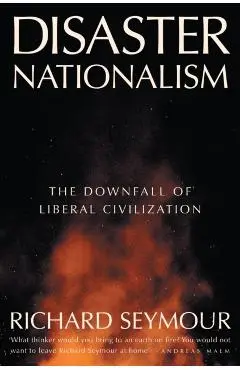Disaster Nationalism: The Downfall of Liberal Civilization - Richard Seymour