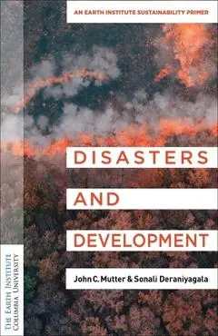 Disasters and Development: An Earth Institute Sustainability Primer - John C. Mutter