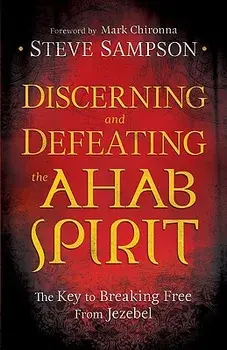 Discerning and Defeating the Ahab Spirit: The Key to Breaking Free from Jezebel, Paperback/Steve Sampson