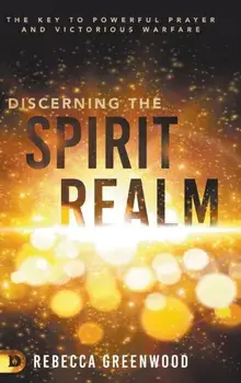 Discerning the Spirit Realm: The Key to Powerful Prayer and Victorious Warfare, Hardcover/Rebecca Greenwood