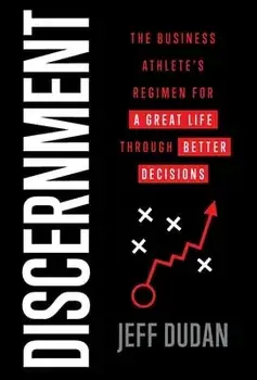 Discernment: The Business Athlete's Regimen for a Great Life through Better Decisions, Hardcover/Jeff Dudan
