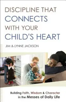 Discipline That Connects with Your Child's Heart: Building Faith, Wisdom, and Character in the Messes of Daily Life, Paperback/Jim Jackson