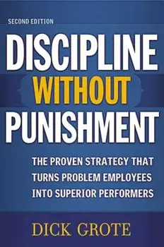 Discipline Without Punishment: The Proven Strategy That Turns Problem Employees Into Superior Performers, Paperback/Dick Grote