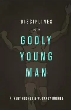 Disciplines of a Godly Young Man - R. Kent Hughes