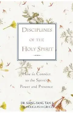 Disciplines of the Holy Spirit: How to Connect to the Spirit's Power and Presence - Siang-yang Tan