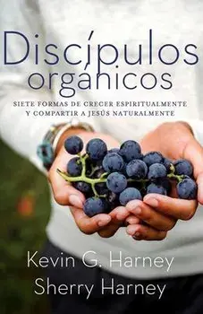 Discípulos orgánicos: Sieteformas de Crecer Espiritualmente Y Comparatir a Jesús Naturalmente, Paperback/Kevin G. Harney