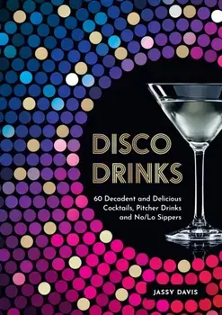Disco Drinks. 60 Decadent and Delicious Cocktails, Pitcher Drinks, and No/Lo Sippers, Hardback/Jassy Davis