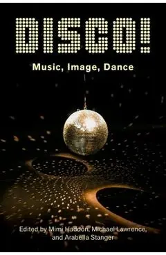 Disco!: Music, Image, Dance - Mimi Haddon