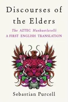 Discourses of the Elders. The Aztec Huehuetlatolli A First English Translation, Hardback/***