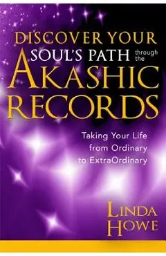 Discover Your Soul's Path Through the Akashic Records: Taking Your Life from Ordinary to Extraordinary - Linda Howe