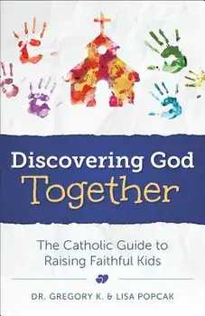 Discovering God Together: The Catholic Guide to Raising Faithful Kids, Paperback/Gregory K. Popcak