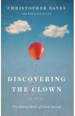 Discovering the Clown, or the Funny Book of Good Acting - Christopher Bayes