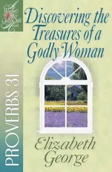 Discovering the Treasures of a Godly Woman: Proverbs 31, Paperback/Elizabeth George