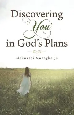 Discovering You in God's Plans - Elekwachi Nwaogbo