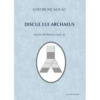 Discul lui Archaeus. Eseuri de praxiologie II/Gheorghe Novac