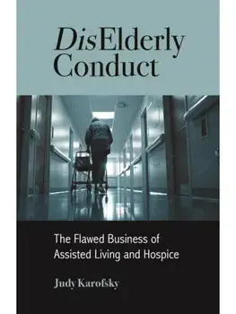 DisElderly Conduct. The Flawed Business of Assisted Living and Hospice, Paperback/Judy Karofsky