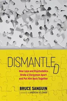 Dismantled: How Love and Psychedelics Broke a Clergyman Apart and Put Him Back Together, Paperback/Bruce Sanguin
