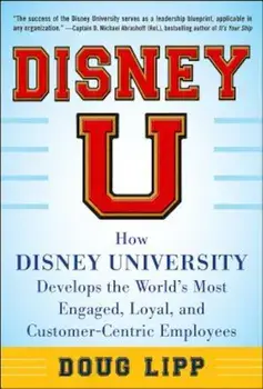 Disney U: How Disney University Develops the World's Most Engaged, Loyal, and Customer-Centric Employees, Hardcover/Doug Lipp