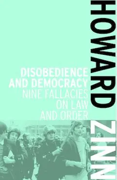 Disobedience and Democracy: Nine Fallacies on Law and Order - Howard Zinn
