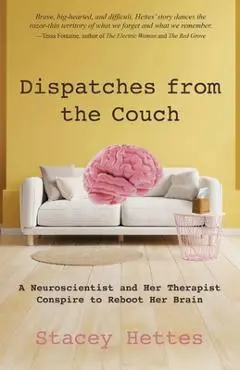 Dispatches from the Couch: A Neuroscientist and Her Therapist Conspire to Reboot Her Brain - Stacey Hettes